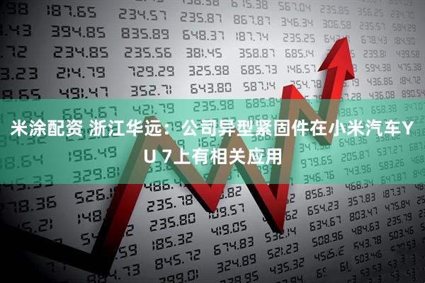 米涂配资 浙江华远：公司异型紧固件在小米汽车YU 7上有相关应用