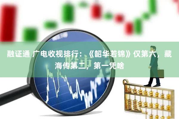 融证通 广电收视排行：《韶华若锦》仅第六，藏海传第二，第一凭啥