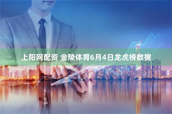 上阳网配资 金陵体育6月4日龙虎榜数据