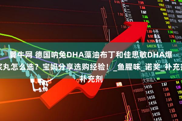翼牛网 德国呐兔DHA藻油布丁和佳思敏DHA爆浆丸怎么选？宝妈分享选购经验！_鱼腥味_诺奖_补充剂
