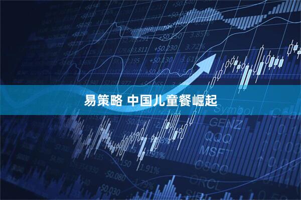 易策略 中国儿童餐崛起