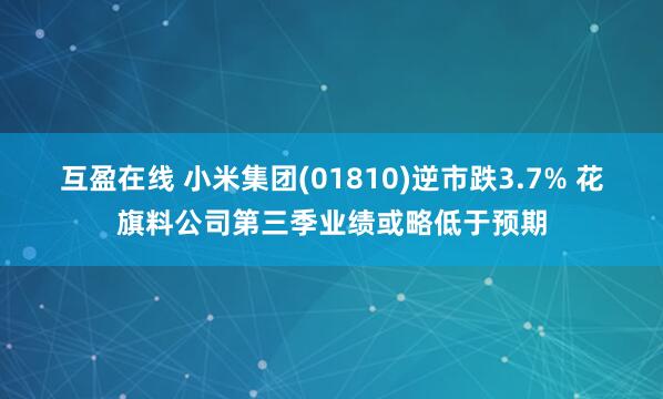 互盈在线 小米集团(01810)逆市跌3.7% 花旗料公司第三季业绩或略低于预期
