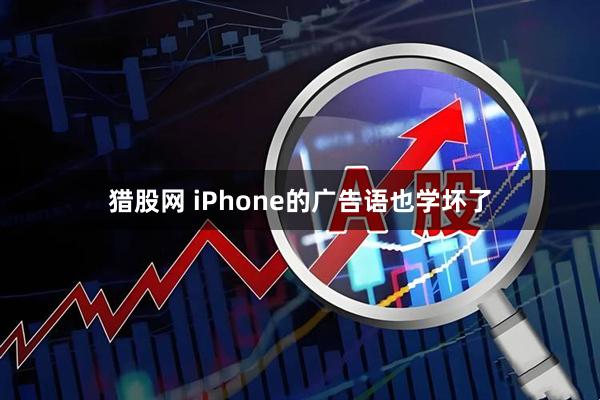 猎股网 iPhone的广告语也学坏了