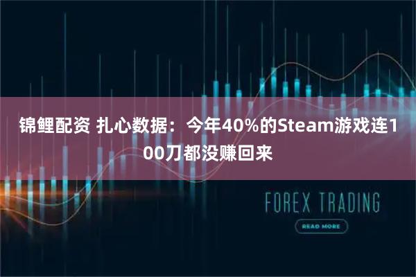 锦鲤配资 扎心数据：今年40%的Steam游戏连100刀都没赚回来