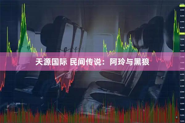 天源国际 民间传说：阿玲与黑狼