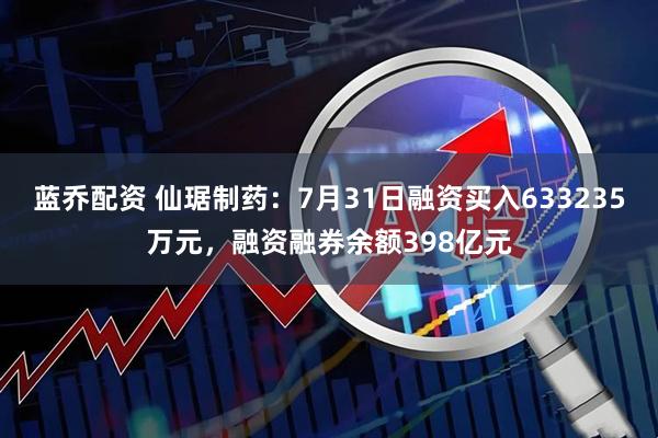 蓝乔配资 仙琚制药:7月31日融资买入633235万元,融资融券余额398亿元
